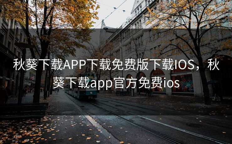 秋葵下载APP下载免费版下载IOS，秋葵下载app官方免费ios