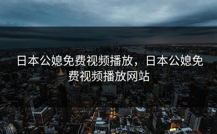 日本公媳免费视频播放,日本公媳免费视频播放网站 日本公媳免费视频播放,日本公媳免费视频播放网站