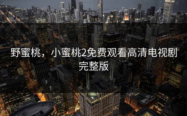 野蜜桃，小蜜桃2免费观看高清电视剧完整版