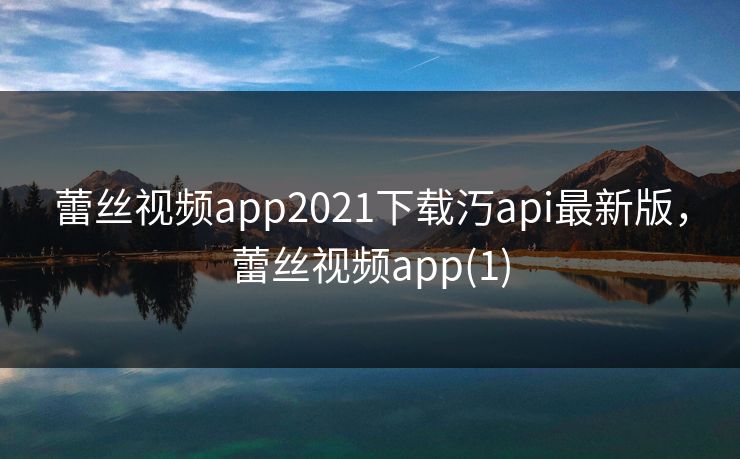 蕾丝视频app2021下载汅api最新版，蕾丝视频app(1)