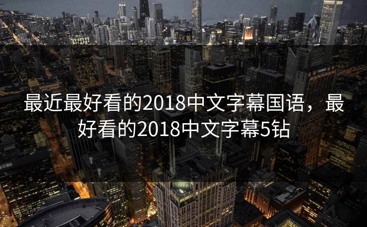 最近最好看的2018中文字幕国语，最好看的2018中文字幕5钻
